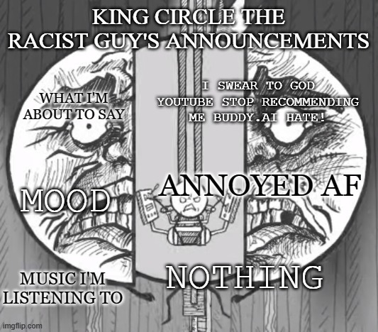 King circle's new announcements | I SWEAR TO GOD YOUTUBE STOP RECOMMENDING ME BUDDY.AI HATE! ANNOYED AF; NOTHING | image tagged in king circle's new announcements | made w/ Imgflip meme maker