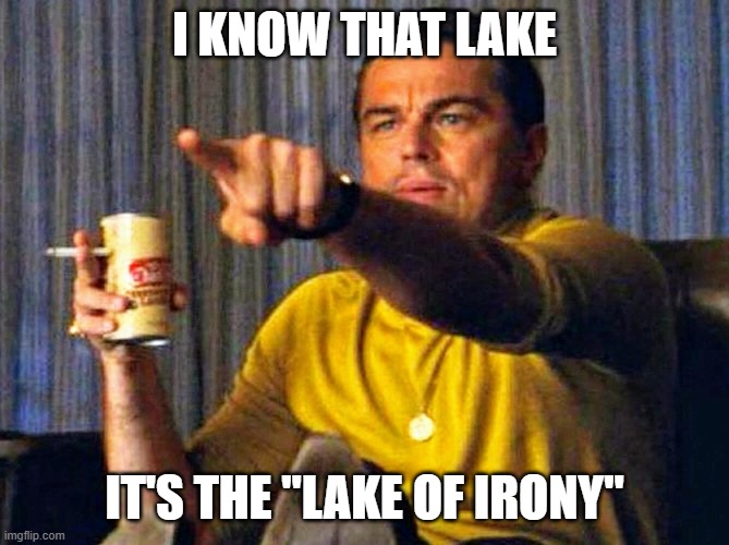 I KNOW THAT LAKE IT'S THE "LAKE OF IRONY" | image tagged in leonardo dicaprio pointing at tv | made w/ Imgflip meme maker
