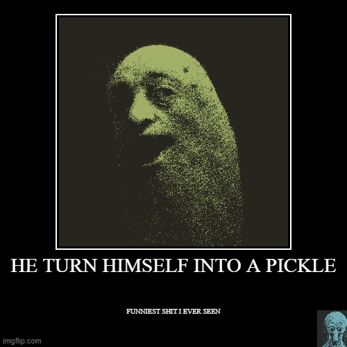 The Pickless | HE TURN HIMSELF INTO A PICKLE | FUNNIEST SHIT I EVER SEEN | image tagged in pickle rick,whyamidoingthis,happybirthdaycarlos,funnyn't,fernanfloo dresses up | made w/ Imgflip demotivational maker