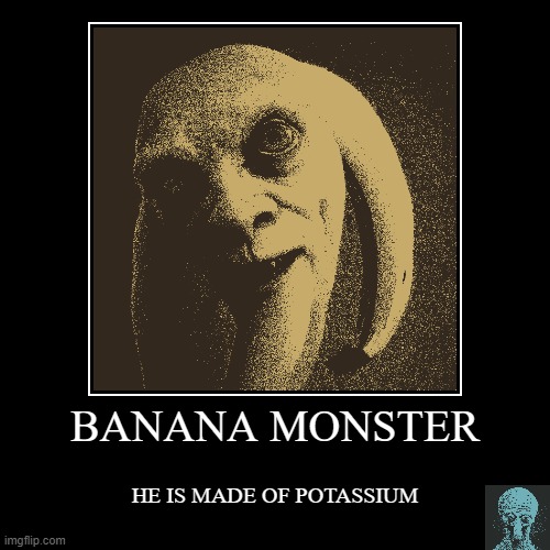 BANANA MONSTER | HE IS MADE OF POTASSIUM | image tagged in potassium,spongebob clorox,clorox,drink bleach,eatbanana,banana | made w/ Imgflip demotivational maker