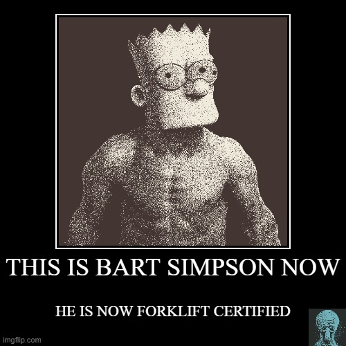 The Bart | THIS IS BART SIMPSON NOW | HE IS NOW FORKLIFT CERTIFIED | image tagged in tag,facebook,troll face,forklift,weight lifting,crossfit | made w/ Imgflip demotivational maker