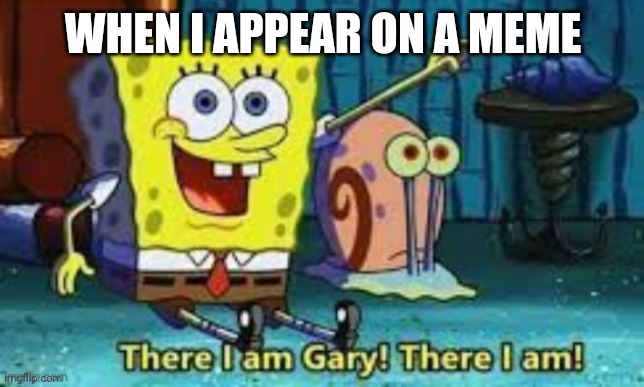 There I Am Gary! | WHEN I APPEAR ON A MEME | image tagged in there i am gary | made w/ Imgflip meme maker