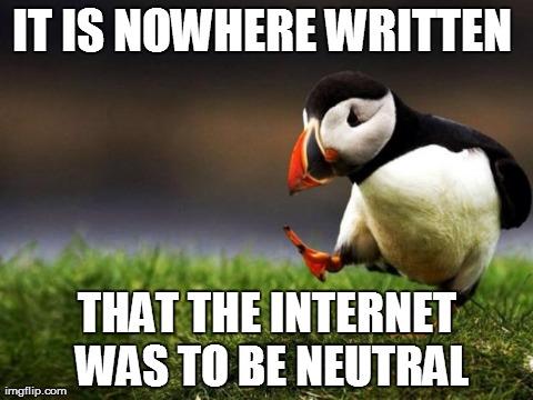 Unpopular Opinion Puffin | IT IS NOWHERE WRITTEN  THAT THE INTERNET WAS TO BE NEUTRAL | image tagged in memes,unpopular opinion puffin | made w/ Imgflip meme maker