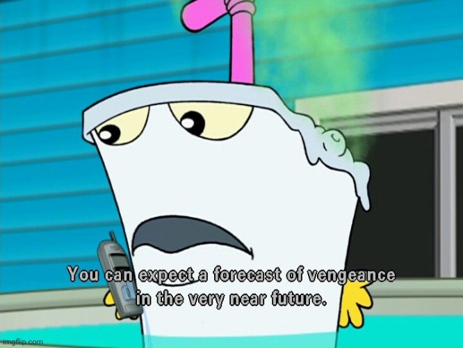 You can expect a forecast of vengeance in the very near future | image tagged in you can expect a forecast of vengeance in the very near future | made w/ Imgflip meme maker