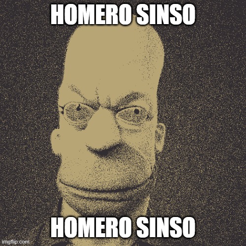 Homero sinso | HOMERO SINSO; HOMERO SINSO | image tagged in homero sinso | made w/ Imgflip meme maker