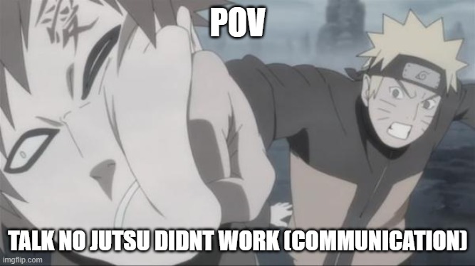 Naruto Punch | POV; TALK NO JUTSU DIDNT WORK (COMMUNICATION) | image tagged in naruto punch | made w/ Imgflip meme maker
