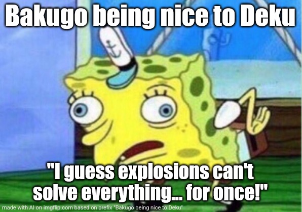 I used ai to make this meme and wtf it's actually accurate | Bakugo being nice to Deku; "I guess explosions can't solve everything... for once!" | image tagged in wtf | made w/ Imgflip meme maker