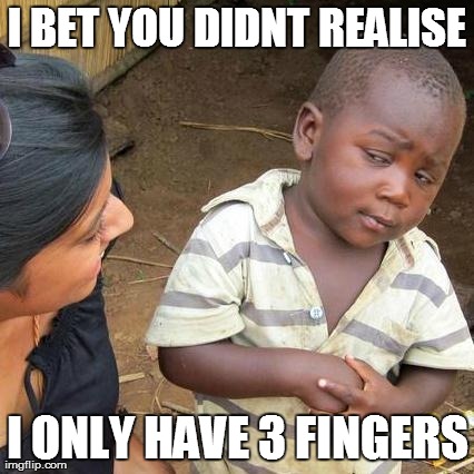 Third World Skeptical Kid | I BET YOU DIDNT REALISE I ONLY HAVE 3 FINGERS | image tagged in memes,third world skeptical kid | made w/ Imgflip meme maker