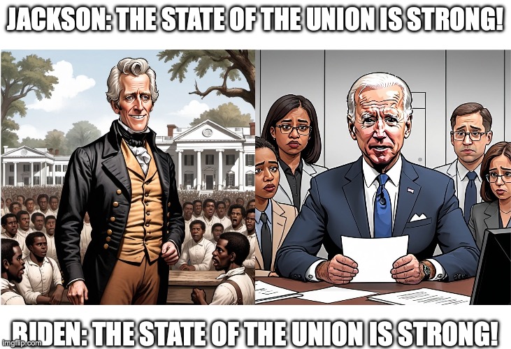 The State of the Union is Strong! | JACKSON: THE STATE OF THE UNION IS STRONG! BIDEN: THE STATE OF THE UNION IS STRONG! | image tagged in andrew jackson and joe biden | made w/ Imgflip meme maker