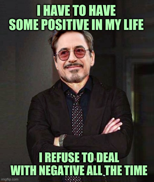 I HAVE TO HAVE SOME POSITIVE IN MY LIFE I REFUSE TO DEAL WITH NEGATIVE ALL THE TIME | image tagged in that face you make smile | made w/ Imgflip meme maker