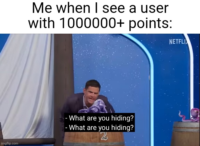 How to they get so many? | Me when I see a user with 1000000+ points: | image tagged in what are you hiding | made w/ Imgflip meme maker