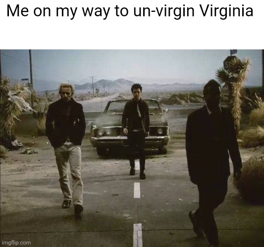 Found it on the Internet | Me on my way to un-virgin Virginia | image tagged in lets,spice,up,this,stream,lmao | made w/ Imgflip meme maker