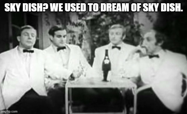 Rishi Sunak | SKY DISH? WE USED TO DREAM OF SKY DISH. | image tagged in four yorkshiremen | made w/ Imgflip meme maker