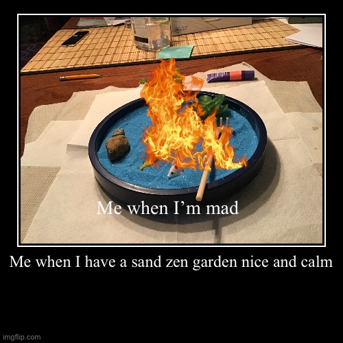 Me when I have a sand zen garden nice and ? | Me when I’m mad | image tagged in funny,demotivationals | made w/ Imgflip demotivational maker