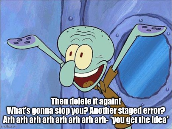 Squidward-Happy | Then delete it again!
What's gonna stop you? Another staged error?
Arh arh arh arh arh arh arh arh- *you get the idea* | image tagged in squidward-happy | made w/ Imgflip meme maker