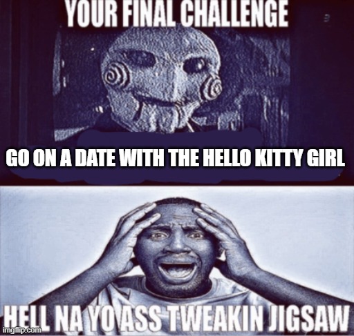 your final challenge | GO ON A DATE WITH THE HELLO KITTY GIRL | image tagged in your final challenge | made w/ Imgflip meme maker