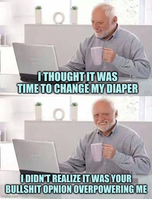 Hide The Poop Harold | I THOUGHT IT WAS TIME TO CHANGE MY DIAPER; I DIDN'T REALIZE IT WAS YOUR BULLSHIT OPNION OVERPOWERING ME | image tagged in hide the pain harold extra,hide the pain harold,splish splash your opinion is trash,poop,diaper | made w/ Imgflip meme maker