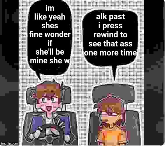i got this soda | alk past i press rewind to see that ass one more time; im like yeah shes fine wonder if she'll be mine she w | image tagged in hero bein odd fr | made w/ Imgflip meme maker