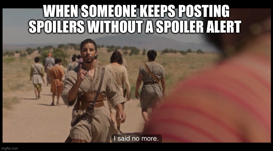 The Chosen | WHEN SOMEONE KEEPS POSTING SPOILERS WITHOUT A SPOILER ALERT | image tagged in the chosen | made w/ Imgflip meme maker