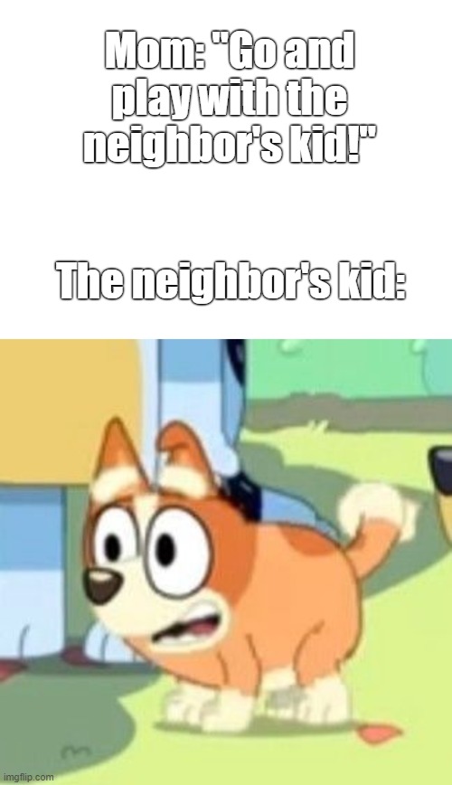 Yeah I'm good | Mom: "Go and play with the neighbor's kid!"; The neighbor's kid: | image tagged in bluey,adhd bingo,neighbor's kid,neighbors,gifs sexy hot pretty beautiful gorgeous | made w/ Imgflip meme maker