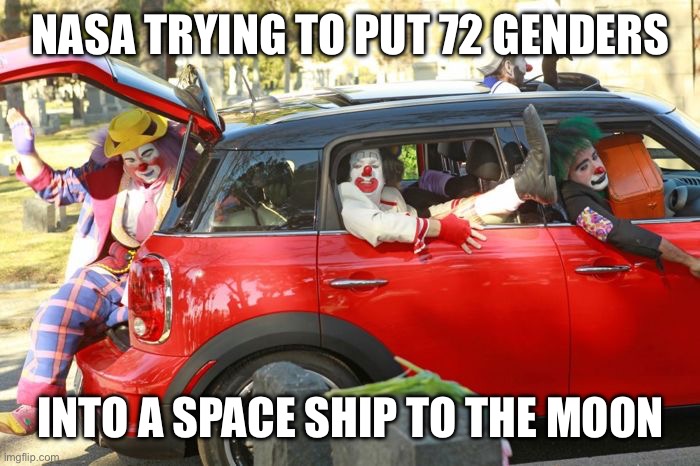 Clown Car | NASA TRYING TO PUT 72 GENDERS INTO A SPACE SHIP TO THE MOON | image tagged in clown car | made w/ Imgflip meme maker