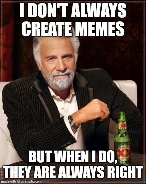 The Most Interesting Man In The World Meme | I DON'T ALWAYS CREATE MEMES; BUT WHEN I DO, THEY ARE ALWAYS RIGHT | image tagged in memes,the most interesting man in the world | made w/ Imgflip meme maker