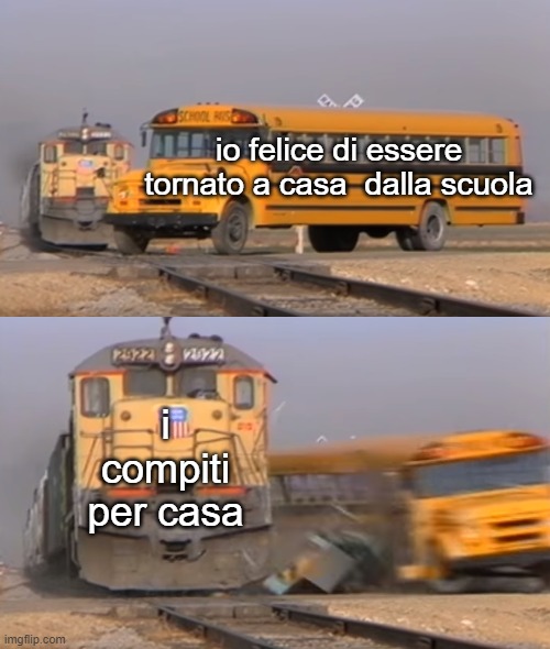 A train hitting a school bus | io felice di essere tornato a casa  dalla scuola; i compiti per casa | image tagged in a train hitting a school bus | made w/ Imgflip meme maker