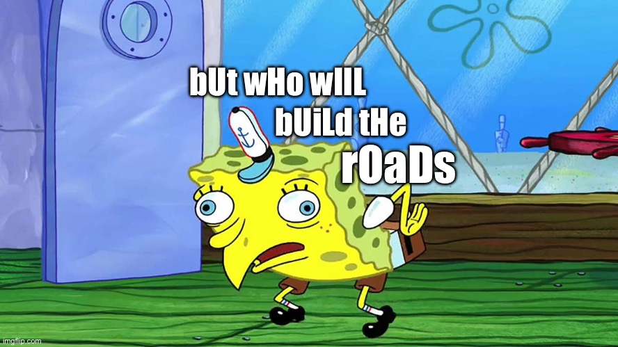 bUt wHo wIlL; bUiLd tHe; rOaDs | image tagged in roads | made w/ Imgflip meme maker