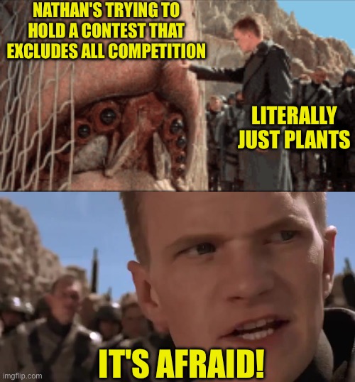 And just like that, Nathan's showed weakness. | NATHAN'S TRYING TO HOLD A CONTEST THAT EXCLUDES ALL COMPETITION; LITERALLY JUST PLANTS; IT'S AFRAID! | image tagged in it's afraid | made w/ Imgflip meme maker
