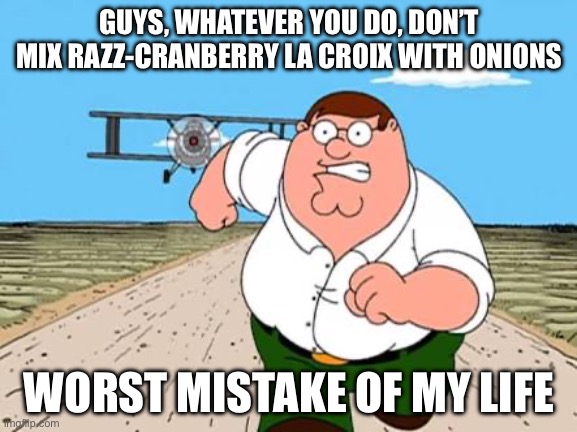 Don’t mix that with onions | GUYS, WHATEVER YOU DO, DON’T MIX RAZZ-CRANBERRY LA CROIX WITH ONIONS; WORST MISTAKE OF MY LIFE | image tagged in peter griffin running away for a plane | made w/ Imgflip meme maker