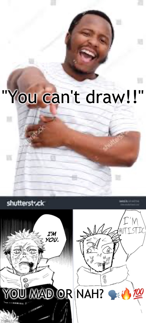 this is the greatest art I have made | "You can't draw!!"; YOU MAD OR NAH? 🗣️🔥💯 | made w/ Imgflip meme maker