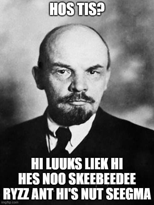 LININ HES NOO SKEEBEEDEE RYZZ ? | HOS TIS? HI LUUKS LIEK HI HES NOO SKEEBEEDEE RYZZ ANT HI'S NUT SEEGMA | image tagged in lenin | made w/ Imgflip meme maker