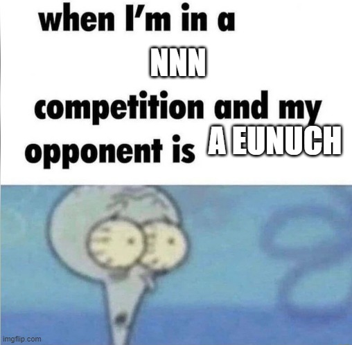 whe i'm in a competition and my opponent is | NNN; A EUNUCH | image tagged in whe i'm in a competition and my opponent is | made w/ Imgflip meme maker