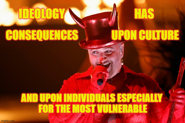 IDEOLOGY                                HAS; CONSEQUENCES                UPON CULTURE; AND UPON INDIVIDUALS ESPECIALLY 
FOR THE MOST VULNERABLE | made w/ Imgflip meme maker