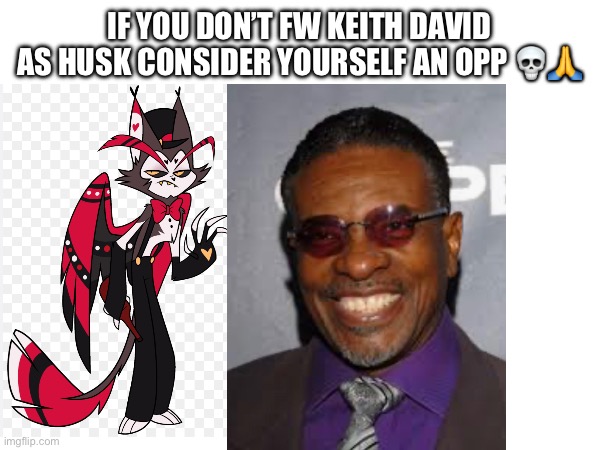 The only recast to be straight up better than the OG | IF YOU DON’T FW KEITH DAVID AS HUSK CONSIDER YOURSELF AN OPP 💀🙏 | image tagged in hazbin hotel | made w/ Imgflip meme maker