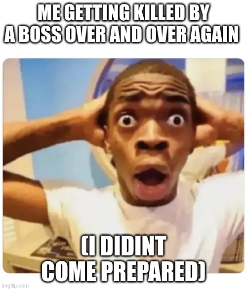 Black guy suprised | ME GETTING KILLED BY A BOSS OVER AND OVER AGAIN; (I DIDINT COME PREPARED) | image tagged in black guy suprised | made w/ Imgflip meme maker