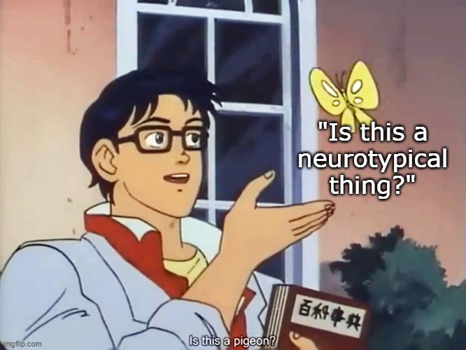 ANIME BUTTERFLY MEME | "Is this a
neurotypical
thing?" | image tagged in anime butterfly meme | made w/ Imgflip meme maker