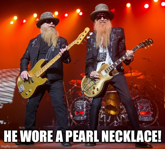 zz top | HE WORE A PEARL NECKLACE! | image tagged in zz top | made w/ Imgflip meme maker