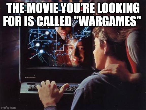 Wargames | THE MOVIE YOU'RE LOOKING FOR IS CALLED "WARGAMES" | image tagged in wargames | made w/ Imgflip meme maker