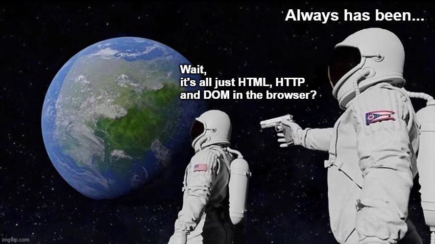 The Internet | Always has been... Wait, 
it's all just HTML, HTTP
and DOM in the browser? | image tagged in memes,always has been,html,http,dom | made w/ Imgflip meme maker