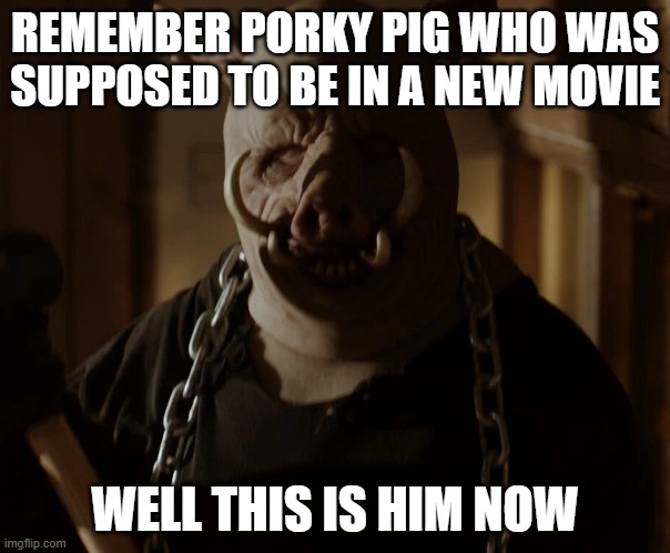 porky pig after syfy got the rights to the looney tunes | REMEMBER PORKY PIG WHO WAS SUPPOSED TO BE IN A NEW MOVIE; WELL THIS IS HIM NOW | image tagged in piglet,horrormovie,looney tunes,predictions,universal studios | made w/ Imgflip meme maker