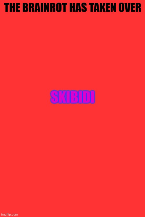 THE BRAINROT HAS TAKEN OVER; SKIBIDI | made w/ Imgflip meme maker