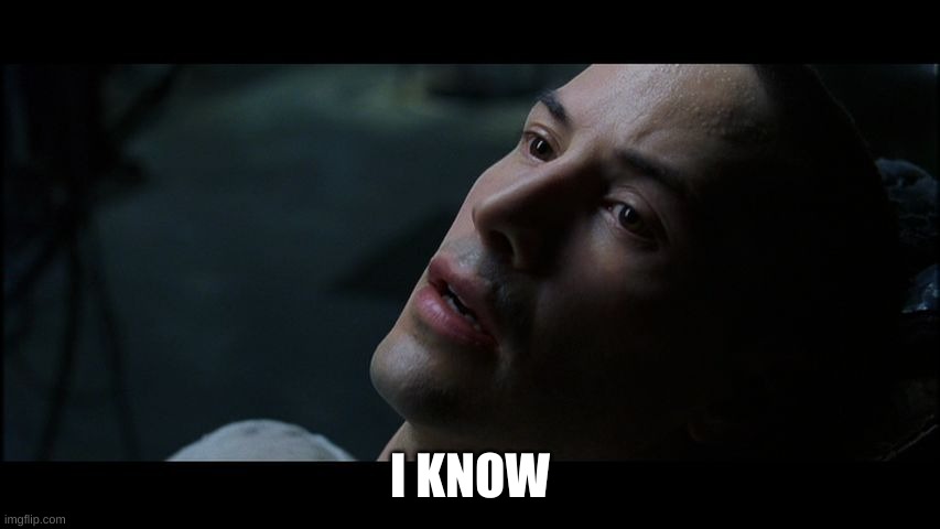 neo matrix I know | I KNOW | image tagged in neo matrix i know | made w/ Imgflip meme maker
