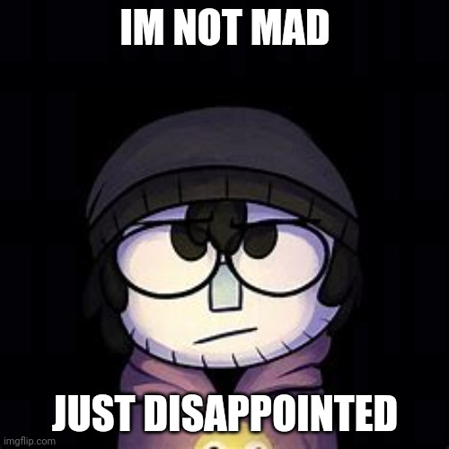 Im not mad just disappointed | IM NOT MAD; JUST DISAPPOINTED | image tagged in im not mad just disappointed | made w/ Imgflip meme maker