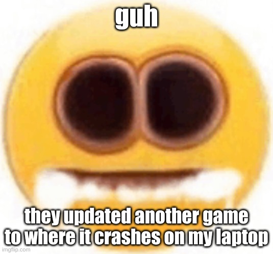 r a g e | guh; they updated another game to where it crashes on my laptop | image tagged in emoji foaming at the mouth | made w/ Imgflip meme maker