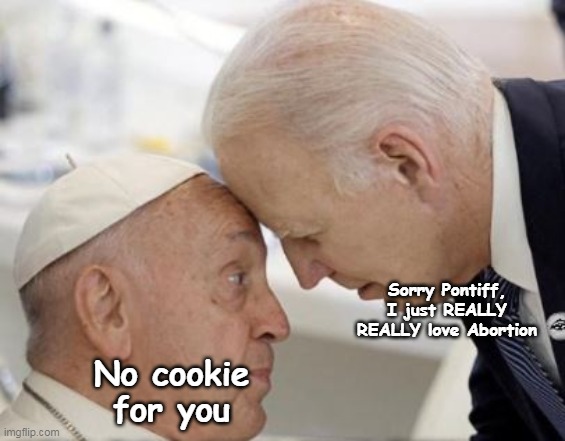 Sorry Pontiff, I just REALLY REALLY love Abortion No cookie for you | made w/ Imgflip meme maker