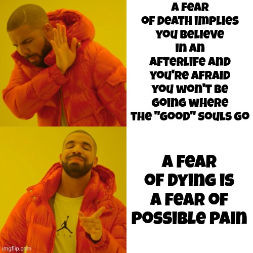 Fear Of Dying VS Fear Of Death | A fear of death implies you believe in an afterlife and you're afraid you won't be going where the "good" souls go; A fear of dying is a fear of possible pain | image tagged in memes,drake hotline bling,death,afterlife,fear of death,fear of dying | made w/ Imgflip meme maker