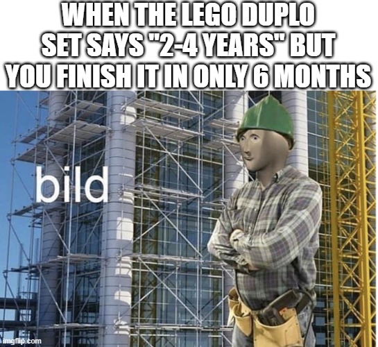 bild meme | WHEN THE LEGO DUPLO SET SAYS "2-4 YEARS" BUT YOU FINISH IT IN ONLY 6 MONTHS | image tagged in bild meme | made w/ Imgflip meme maker