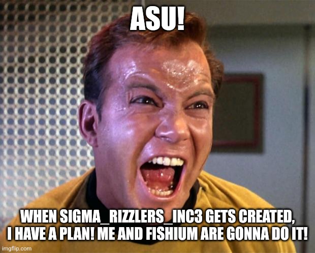 We're not even gonna delete the stream. We're just gonna make it ours. | ASU! WHEN SIGMA_RIZZLERS_INC3 GETS CREATED, I HAVE A PLAN! ME AND FISHIUM ARE GONNA DO IT! | image tagged in captain kirk screaming | made w/ Imgflip meme maker