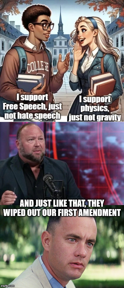 It's a very slippery slope... | AND JUST LIKE THAT, THEY WIPED OUT OUR FIRST AMENDMENT | image tagged in memes,and just like that,erased the first amendment,totalitarian state,what is next | made w/ Imgflip meme maker